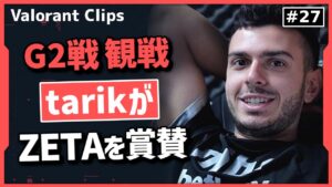 【G2戦 観戦】「確実に成長している」厳しい言葉をかけつつも、ZETAを褒めたたえるtarik!! #27【ヴァロラント】【Valorant翻訳】
